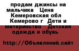 продам джинсы на мальчика › Цена ­ 250 - Кемеровская обл., Кемерово г. Дети и материнство » Детская одежда и обувь   